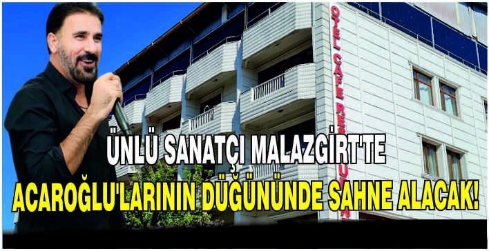 Ünlü Sanatçı Malazgirt’te Acaroğlu’larının düğününde sahne alacak!