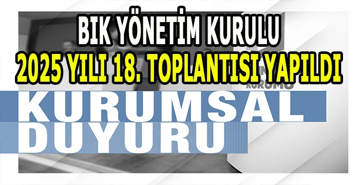BIK yönetim kurulu 2025 yılı 18. toplantısı yapıldı