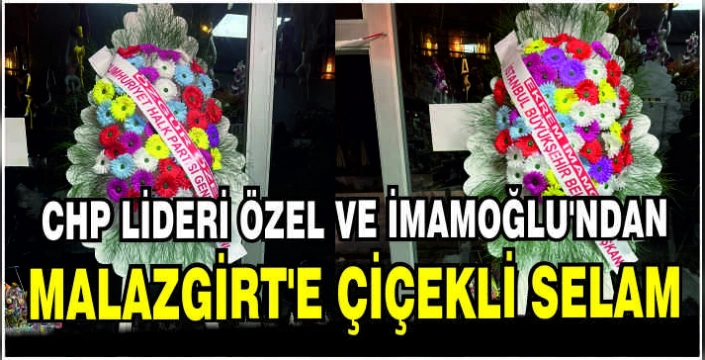 CHP Lideri Özel ve İmamoğlu’ndan Malazgirt’e çiçekli selam