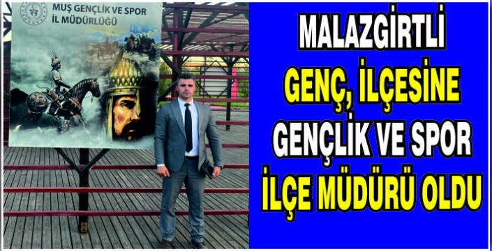 Malazgirtli genç, ilçesine Gençlik ve Spor İlçe Müdürü oldu