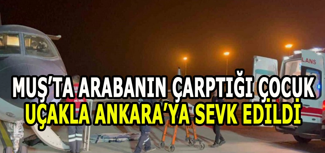 Muş’ta arabanın çarptığı çocuk ambulans uçakla Ankara’ya sevk edildi!