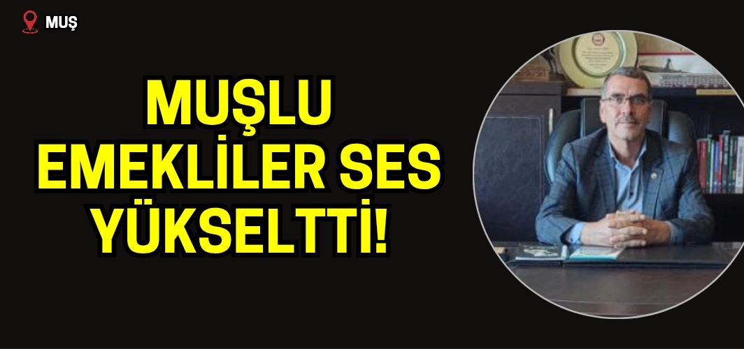 Muşlu emekliler: Sesimize kulak verileceğine inanıyoruz