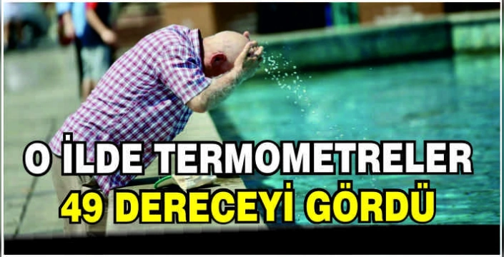 O ilde termometreler 49 dereceyi gördü