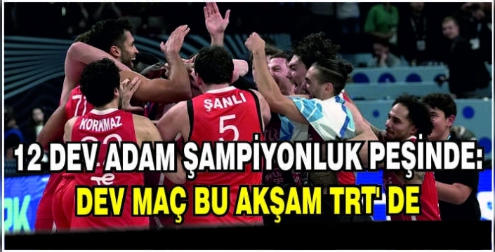 12 Dev Adam şampiyonluk peşinde: Dev maç bu akşam TRT’ de
