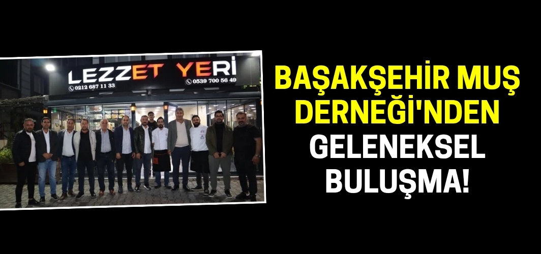 Başakşehir Muş Derneği'nden geleneksel buluşma!