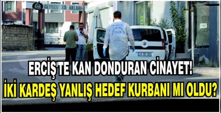 Erciş’te kan donduran cinayet! İki kardeş yanlış hedef kurbanı mı oldu?