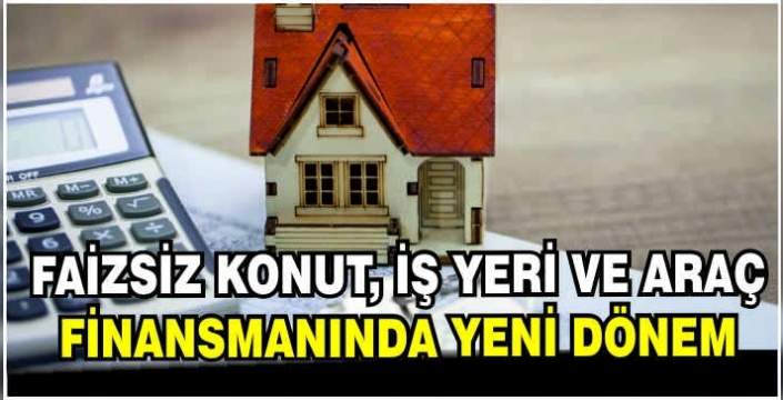 Faizsiz konut, iş yeri ve araç finansmanında yeni dönem