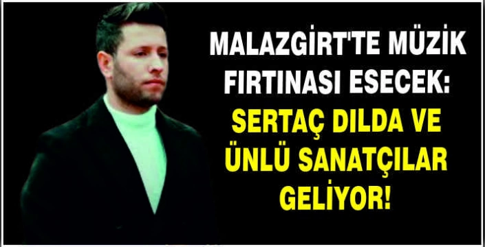 Malazgirt’te müzik fırtınası esecek: Sertaç Dılda ve ünlü sanatçılar geliyor!