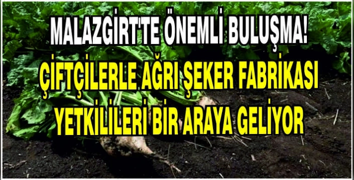Malazgirt’te önemli buluşma! Çiftçilerle Ağrı Şeker Fabrikası Yetkilileri bir araya geliyor