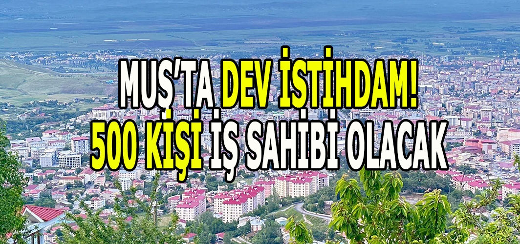 Muş’ta dev istihdam: 500 Kişi işe alınacak!