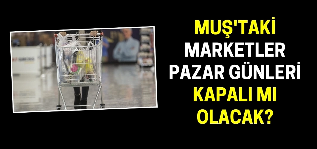 Muş'taki marketler pazar günleri kapalı mı olacak? Türkiye Perakendeciler Federasyonu açıkladı!