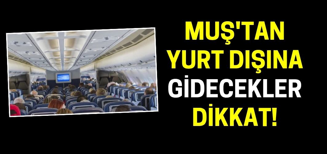 Muş'tan yurt dışına gidecekler dikkat: Rakamlar değişti!