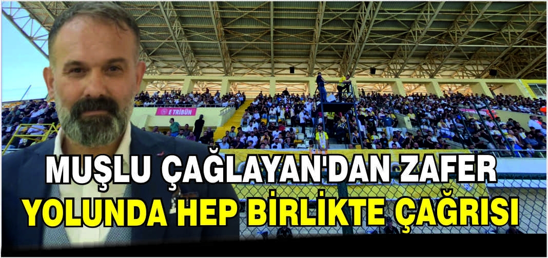 Muşlu Çağlayan'dan zafer yolunda hep birlikte çağrısı