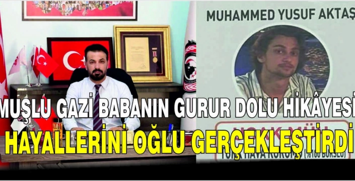 Muşlu Gazi babanın gurur dolu hikâyesi! Hayallerini oğlu gerçekleştirdi