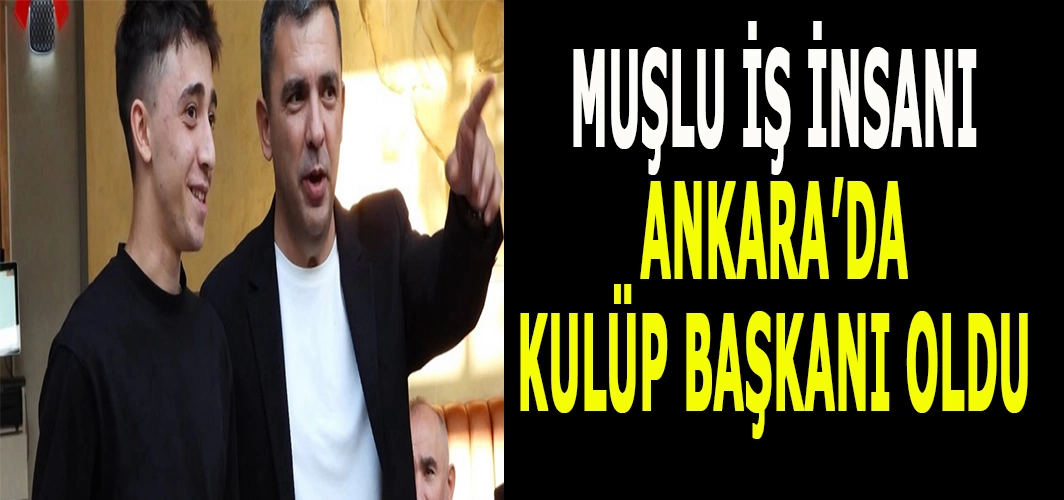 Muşlu İş insanı Ankara’da kulüp başkanı oldu!