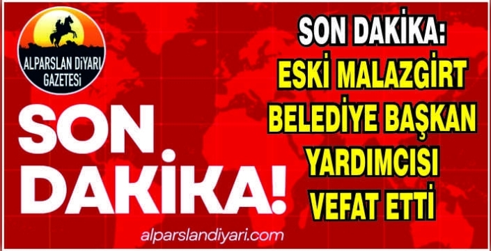 Son dakika: Eski Malazgirt Belediye Başkan Yardımcısı vefat etti
