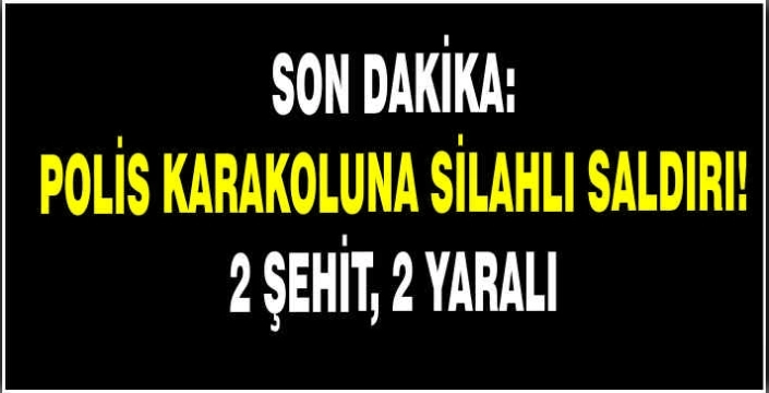 Son dakika: Polis karakoluna silahlı saldırı: 2 şehit, 2 yaralı