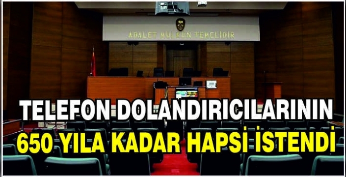 Telefon dolandırıcılarının 650 yıla kadar hapsi istendi