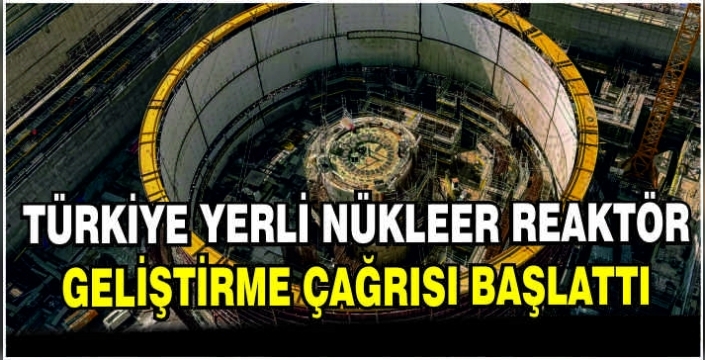 Türkiye yerli nükleer reaktör geliştirme çağrısı başlattı