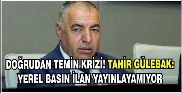 Doğrudan temin krizi! Tahir Gülebak: Yerel basın ilan yayınlayamıyor