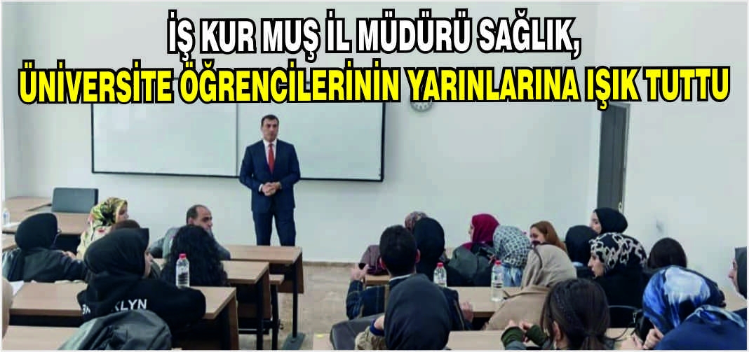 İş Kur Muş İl Müdürü Sağlık, üniversite öğrencilerinin yarınlarına ışık tuttu