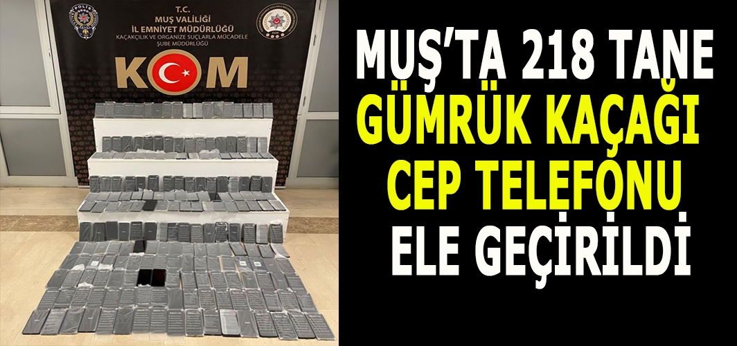 Muş’ta 218 gümrük kaçağı cep telefonu ele geçirildi