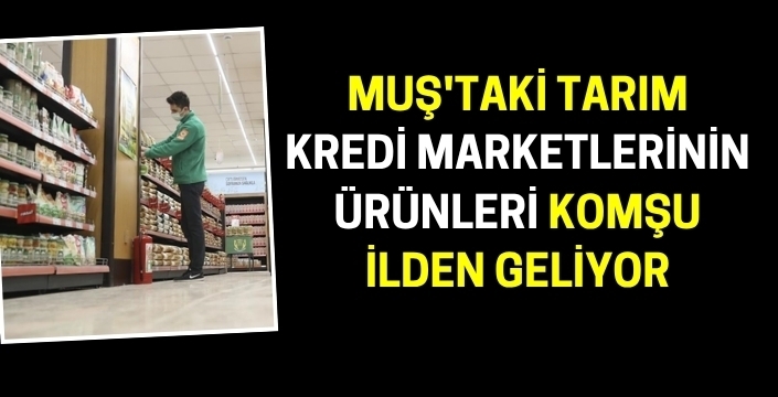Muş'taki Tarım Kredi Kooperatifleri’nin ürünleri komşu şehirden geliyor