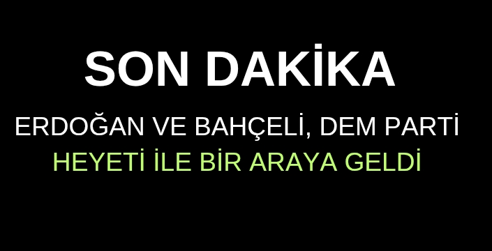 Son Dakika! Erdoğan ve Bahçeli, DEM Parti heyeti ile bir araya geldi