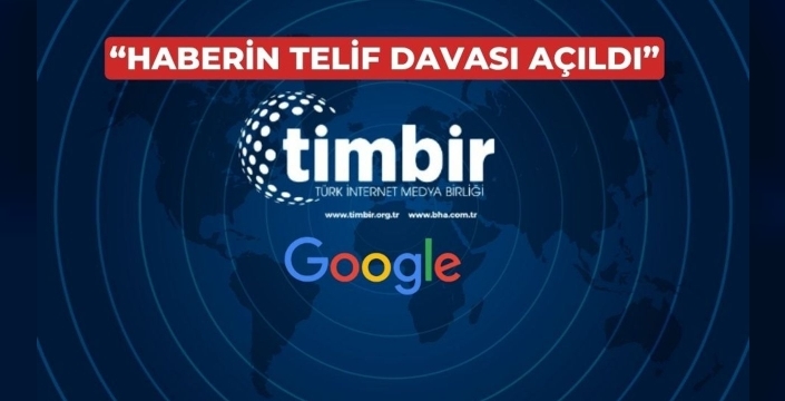 TİMBİR'den Google'a dava: Üye haberlerine telif ücreti talebi