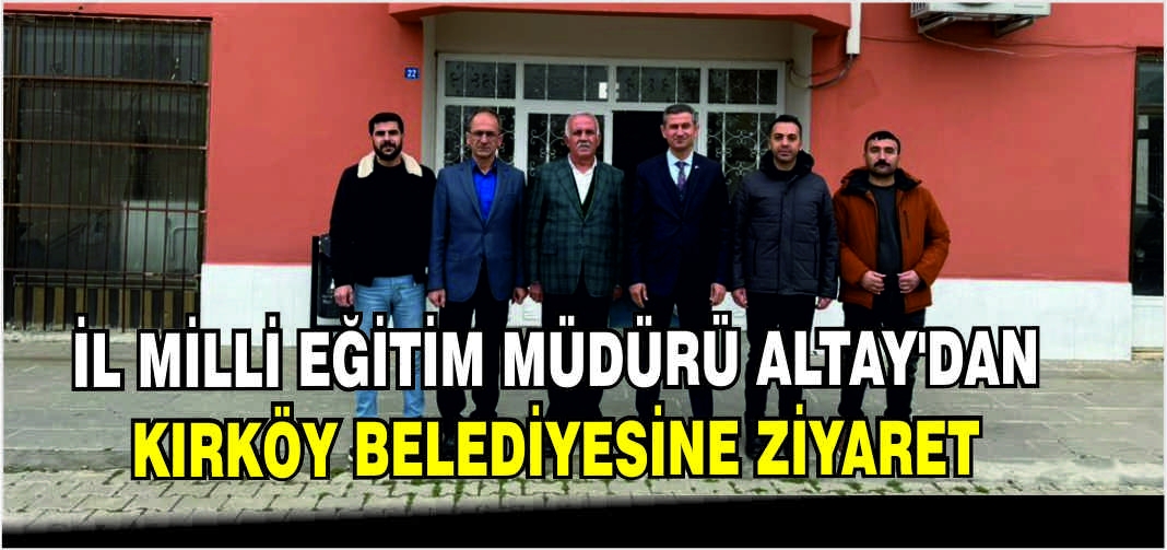 İl Milli Eğitim Müdürü Altay’dan Kırköy Belediyesine ziyaret