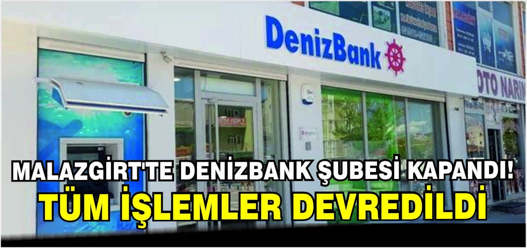 Malazgirt’te Denizbank şubesi kapandı! Tüm işlemler devredildi