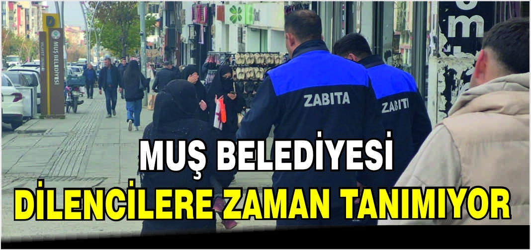 Muş Belediyesi dilencilere zaman tanımıyor