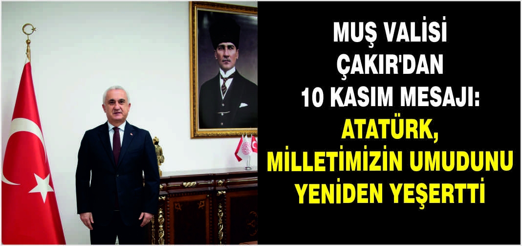 Muş Valisi Çakır’dan 10 Kasım mesajı: Atatürk, milletimizin umudunu yeniden yeşertti