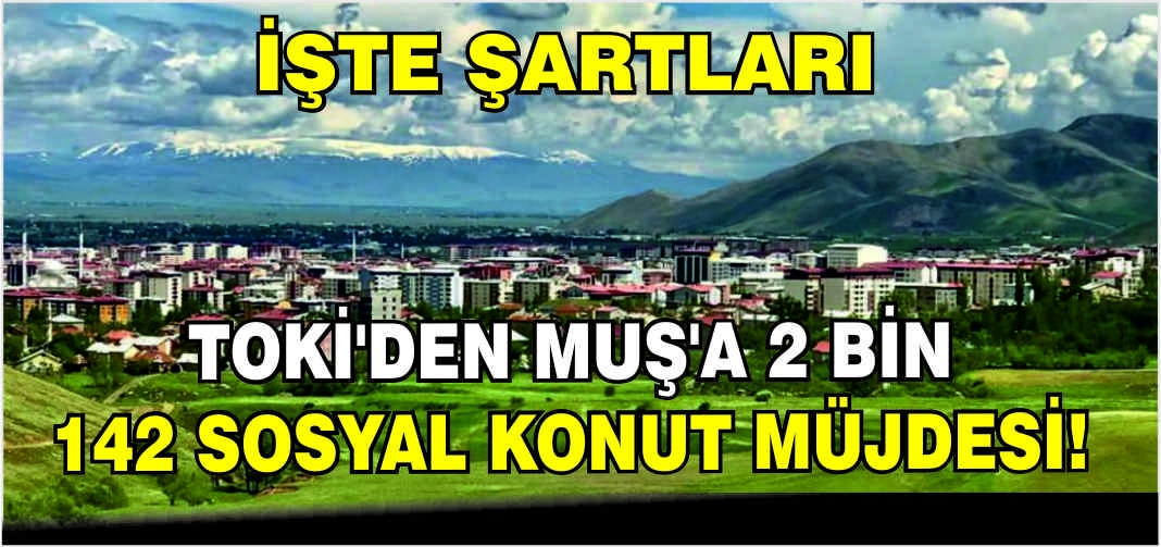 TOKİ’den Muş’a 2 Bin 142 sosyal konut müjdesi! İşte şartları