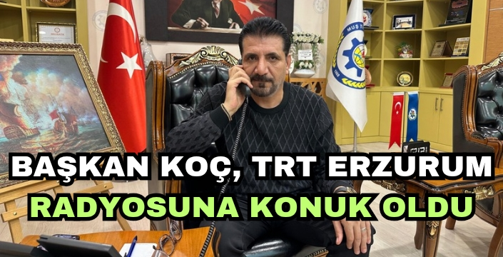 Başkan Koç, TRT Erzurum Radyosuna konuk oldu