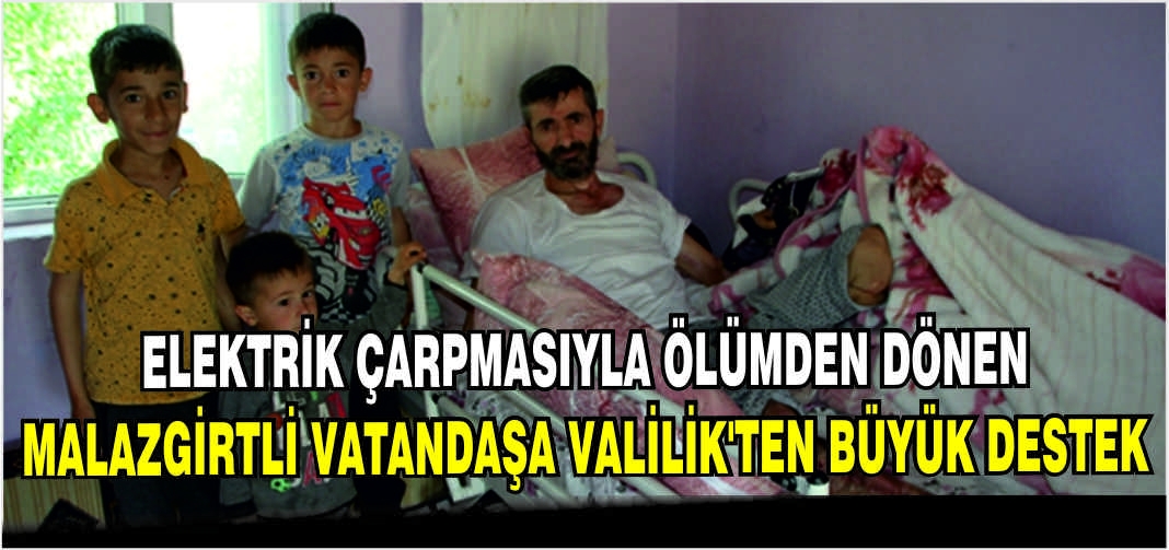 Elektrik çarpmasıyla ölümden dönen Malazgirtli vatandaşa Valilik’ten büyük destek