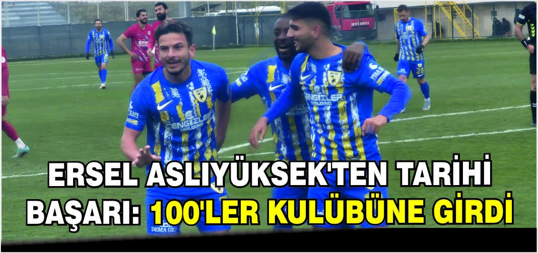 Ersel Aslıyüksek’ten tarihi başarı: 100’ler Kulübüne girdi