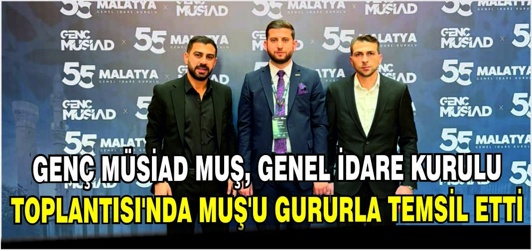 Genç MÜSİAD Muş, Genel İdare Kurulu Toplantısı’nda Muş’u gururla temsil etti