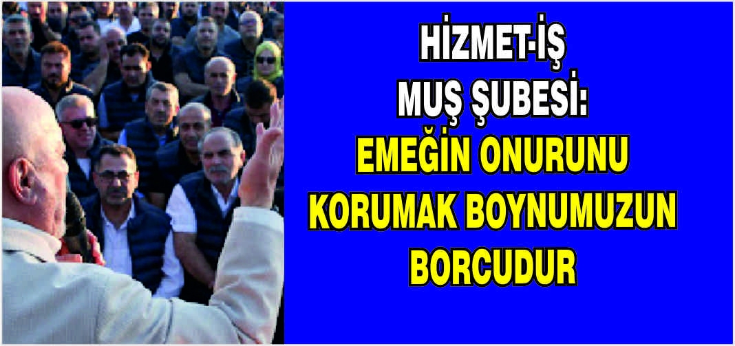 Hizmet-İş Muş Şubesi: Emeğin onurunu korumak boynumuzun borcudur