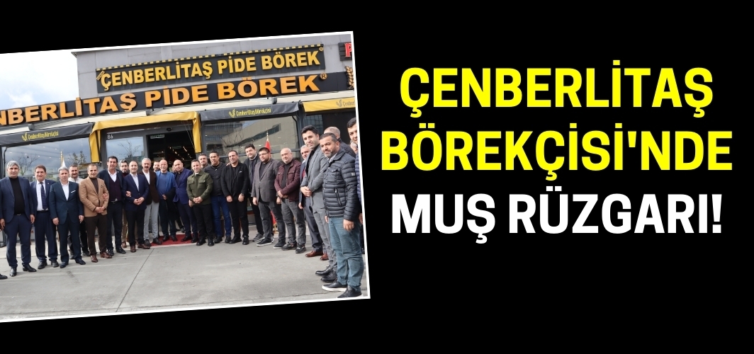 Kültürel birlik ve beraberlik sofrası: Çenberlitaş Börekçi'nde Muş rüzgarı!