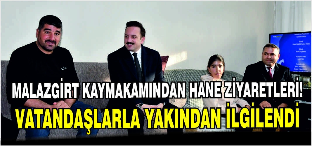 Malazgirt Kaymakamından hane ziyaretleri! Vatandaşlarla yakından ilgilendi