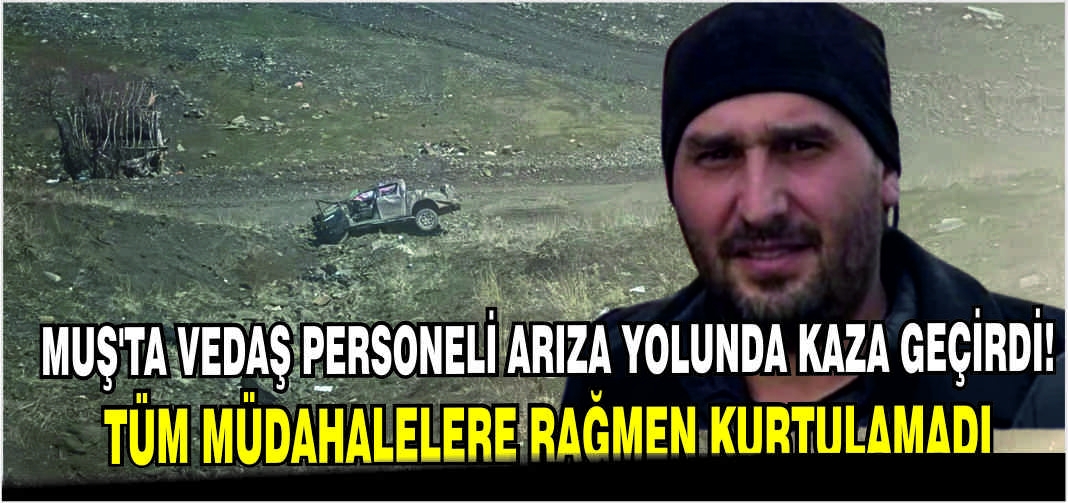 Muş’ta VEDAŞ personeli arıza yolunda kaza geçirdi! Tüm müdahalelere rağmen kurtulamadı