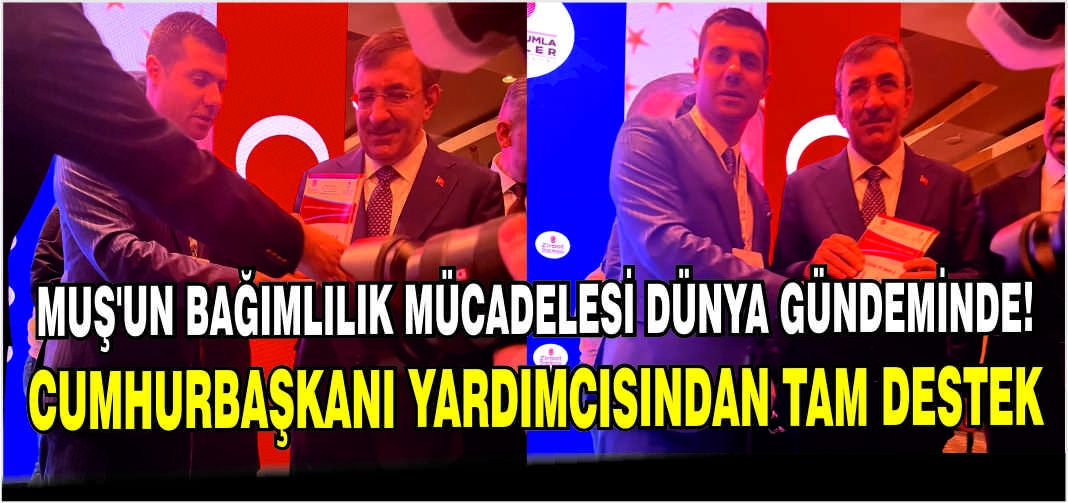 Muş’un Bağımlılık Mücadelesi Dünya gündeminde! Cumhurbaşkanı yardımcısından tam destek