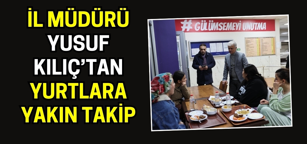 İl Müdürü Yusuf Kılıç’tan Yurtlara Yakın Takip