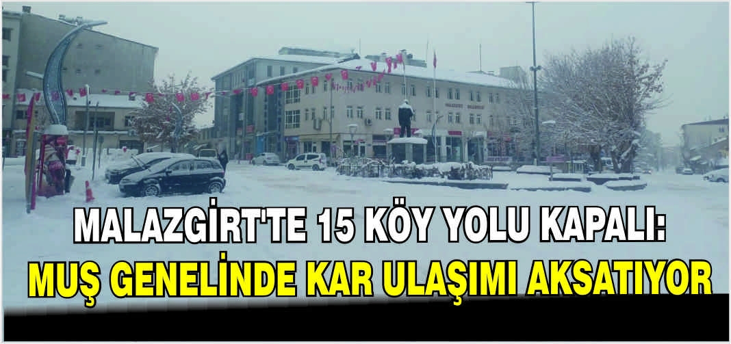 Malazgirt’te 15 köy yolu kapalı: Muş genelinde kar ulaşımı aksatıyor