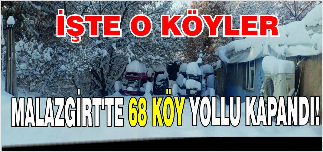 Malazgirt’te 68 köy yollu kapandı! İşte o köyler