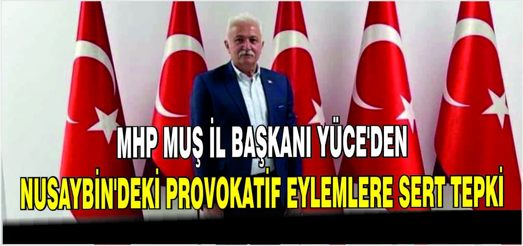 MHP Muş İl Başkanı Yüce’den Nusaybin’deki Provokatif eylemlere sert tepki