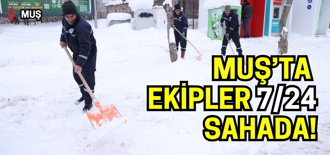 Muş’ta kar mesaisi: Ekipler 7/24 sahada!