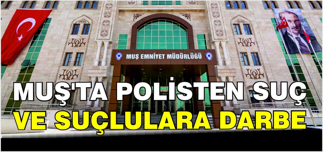 Muş’ta polisten suç ve suçlulara darbe