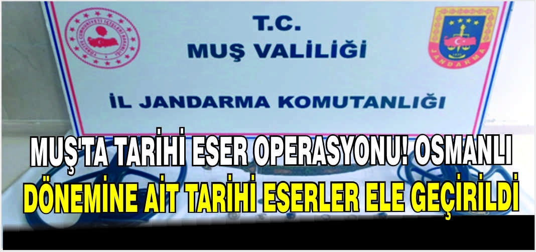 Muş’ta tarihi eser operasyonu! Osmanlı dönemine ait tarihi eserler ele geçirildi